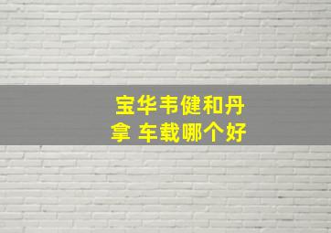 宝华韦健和丹拿 车载哪个好